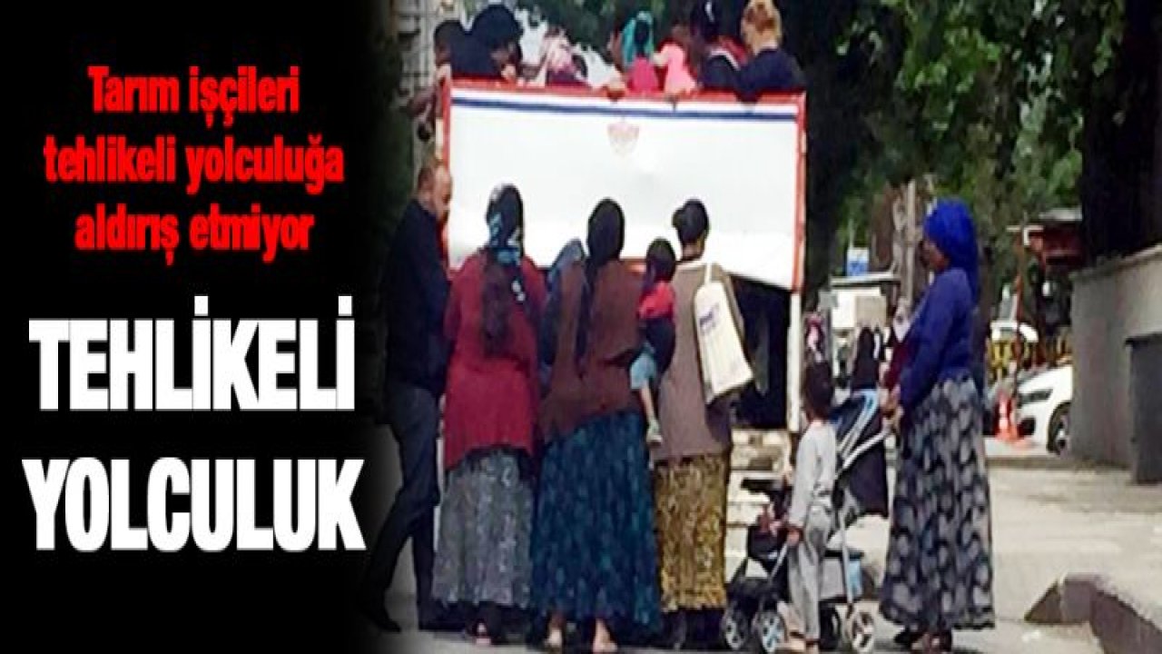 Gaziantep'te tarım işçilerinin tehlikeli yolculuğu