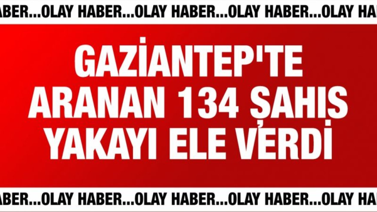 Gaziantep'te aranan 134 kişi kıskıvrak yakalandı