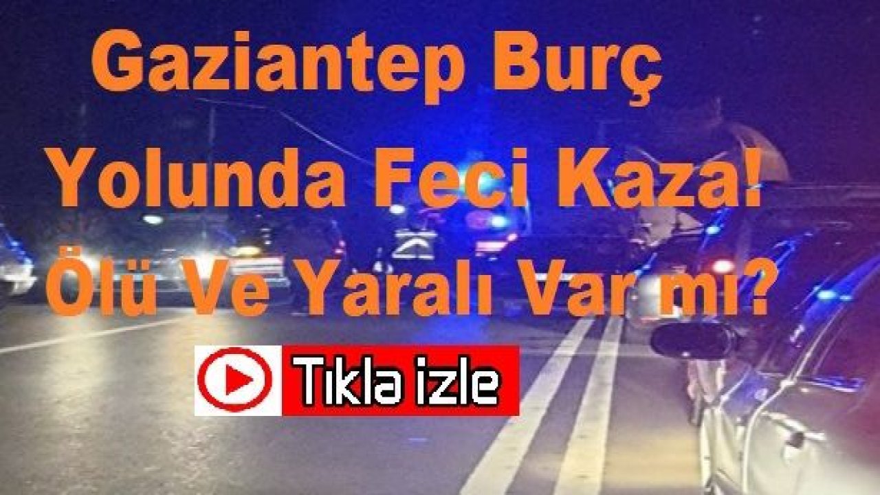 Son dakika!Video İzle...Gaziantep Burç yolunda feci kaza! Gaziantep Burç Yolunda Kaza Anları İzle!Ölü ve yaralı var mı?