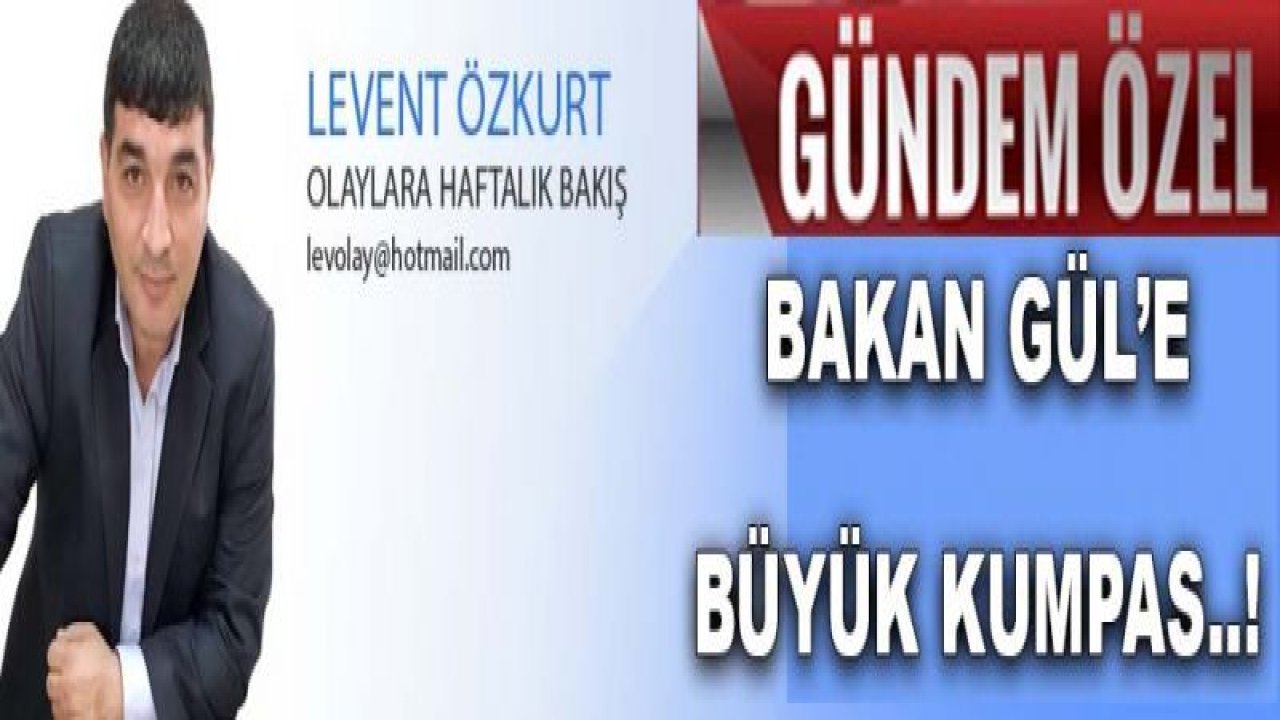 Olaylara Haftalık Bakıştan 'ÖZEL GÜNDEM': BAKAN GÜL’E BÜYÜK KUMPAS..!