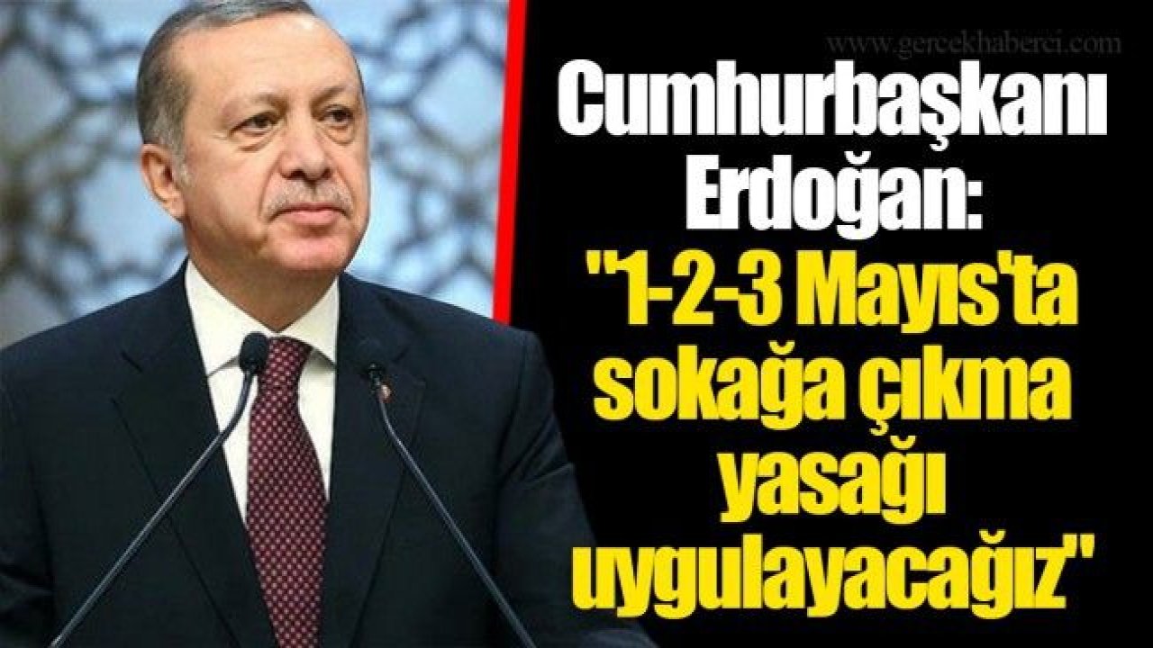 Cumhurbaşkanı Açıkladı:Gaziantep ve Tüm Türkiye'de:1, 2 VE 3 MAYIS'TA SOKAĞA ÇIKMAK YASAK