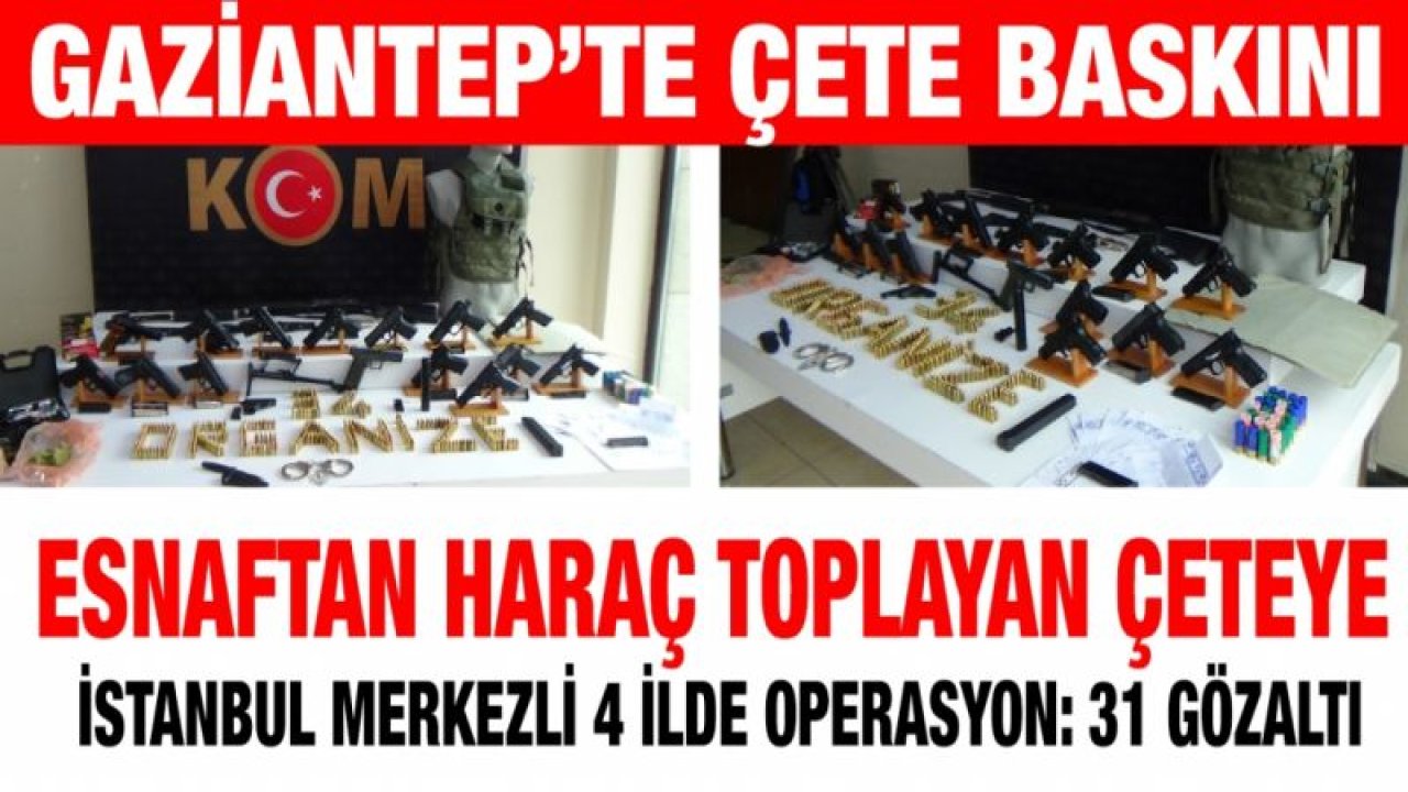 Esnaftan haraç toplayan çeteye İstanbul merkezli 4 ilde operasyon: 31 gözaltı