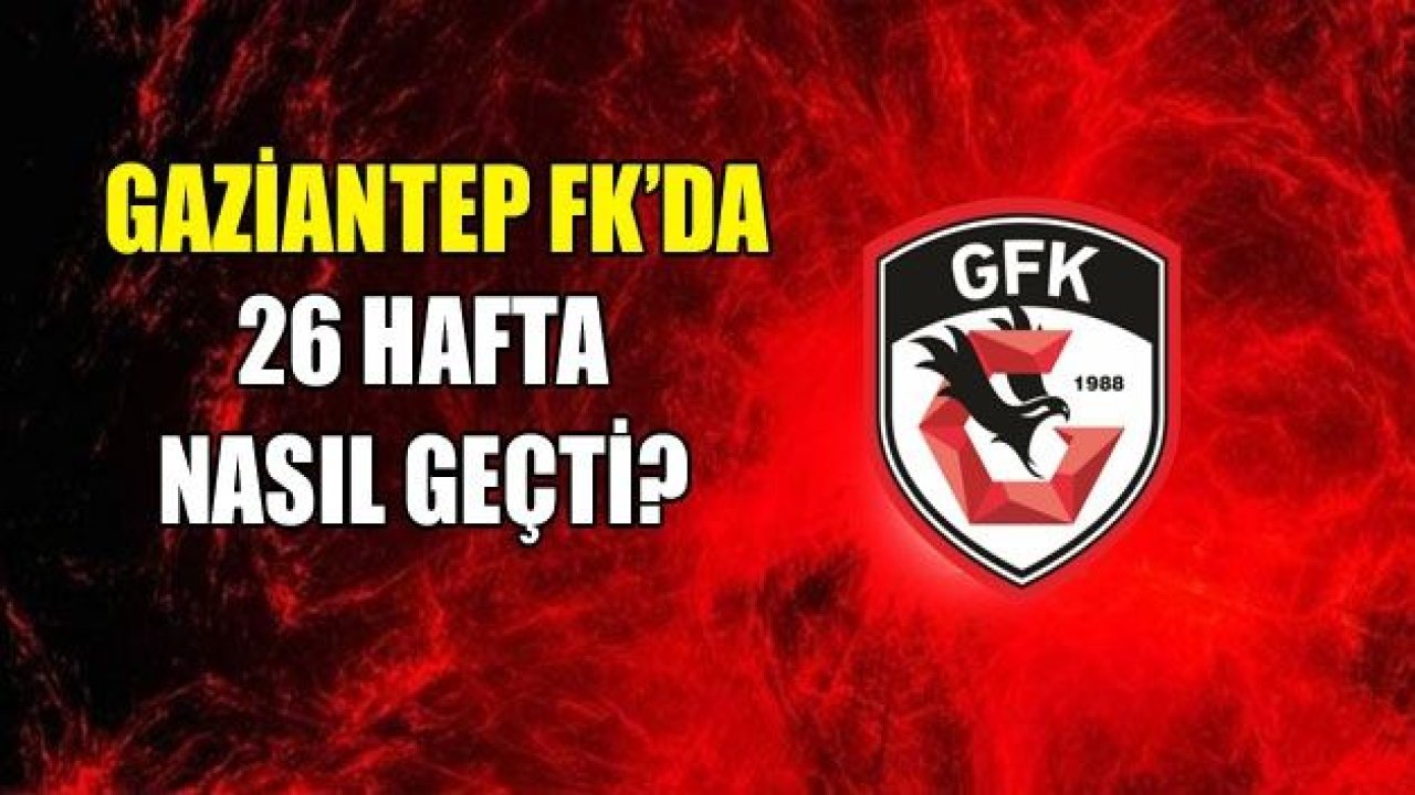 GAZİANTEP FK’DA 26 HAFTA BÖYLE GEÇTİ