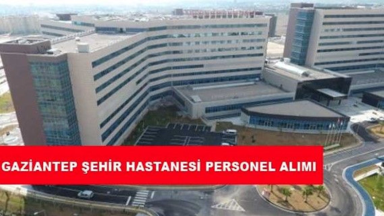 Gaziantep Şehir Hastanesi’nde İşe Alımlar Başlıyor! Alım Yapılacak Kadrolar