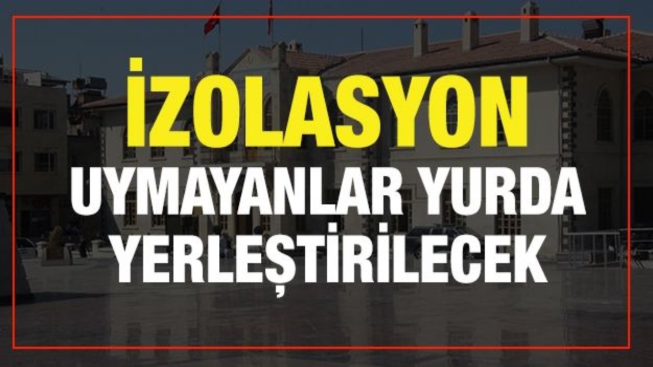 İzolasyon uymayanlar yurda yerleştirilecek