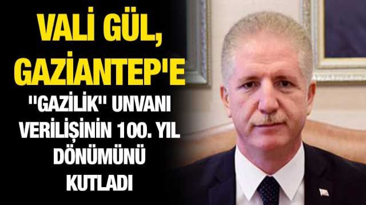 Vali Gül, Gaziantep'e "Gazilik" unvanı verilişinin 100. yıl dönümünü kutladı