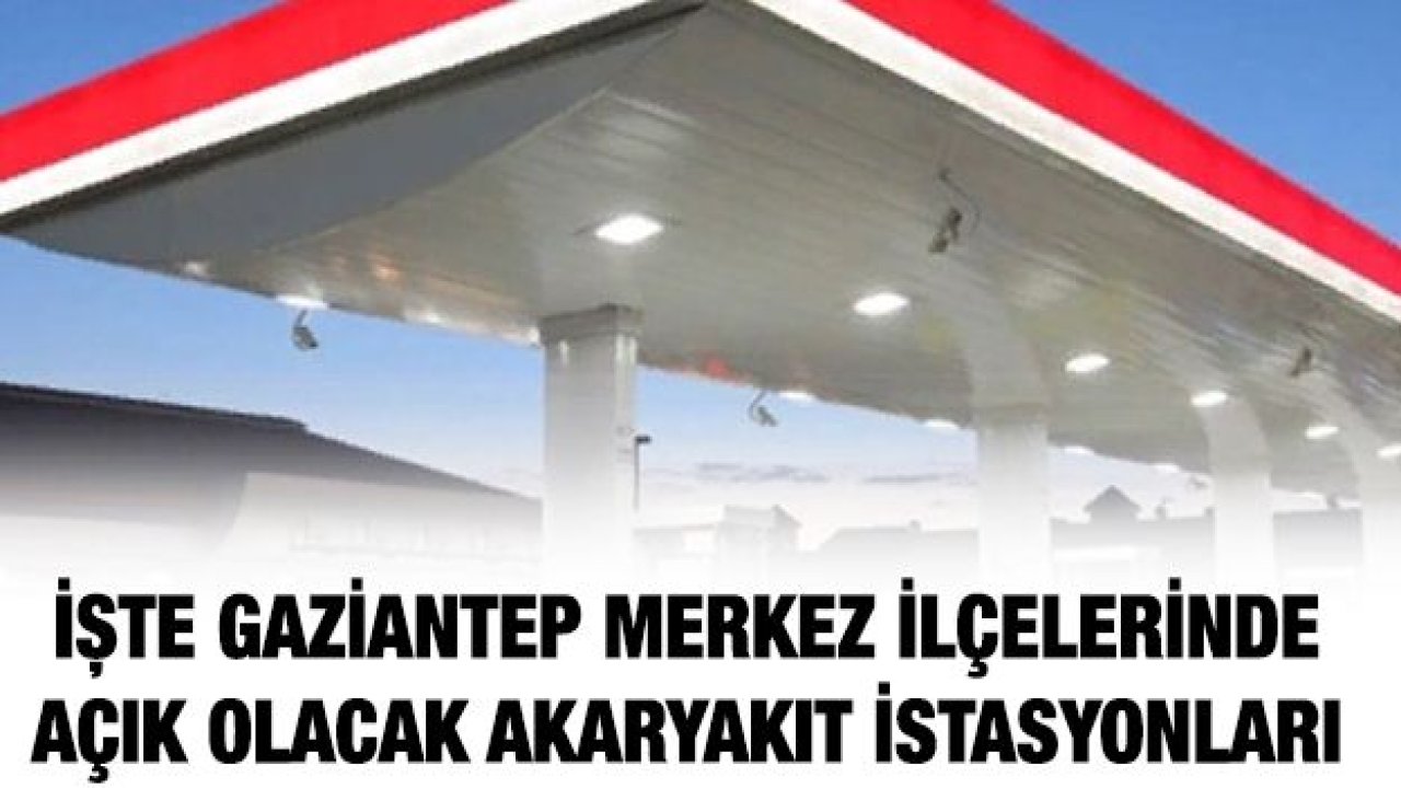 İşte Gaziantep merkez ilçelerinde açık olacak akaryakıt istasyonları