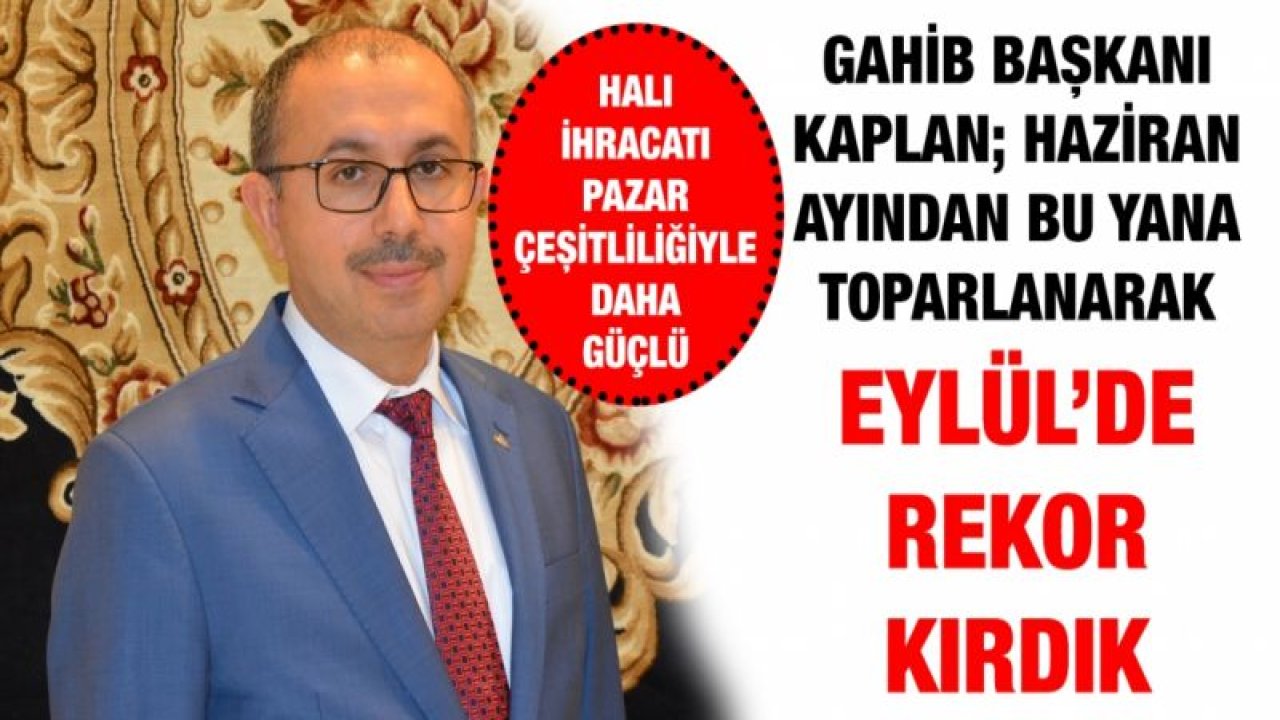 GAHİB Başkanı Ahmet Kaplan; Haziran ayından bu yana toparlanarak Eylül’de rekor kırdık