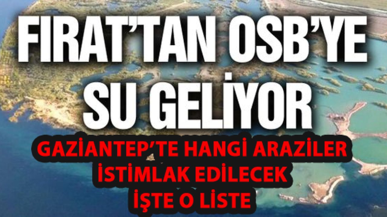 Gaziantep Organize’ye Fırat’dan gelecek su için hangi köylerdeki araziler istimlak edilecek? İşte O Liste