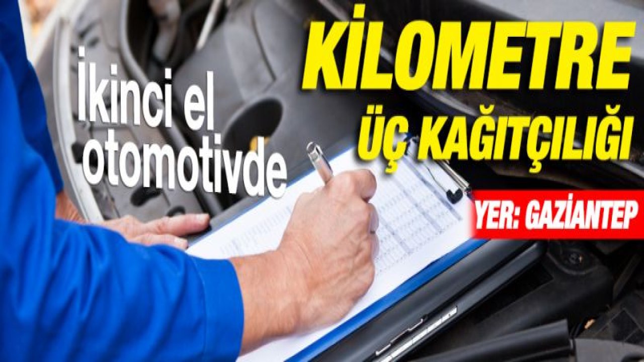 Gaziantep'te İkinci el otomotivde kilometre üç kağıtçılığı