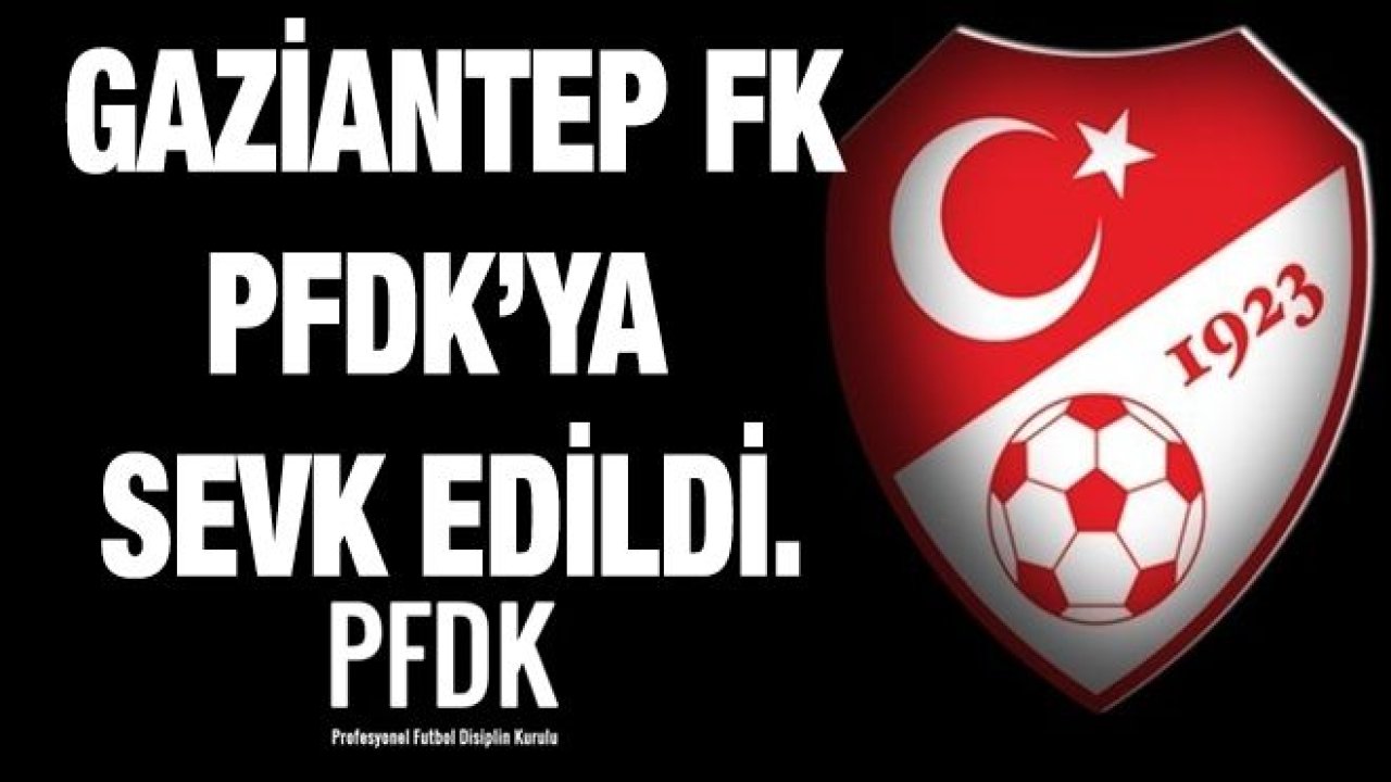 Son dakika...Gaziantep FK 'PFDK'ya Sevk Edildi...