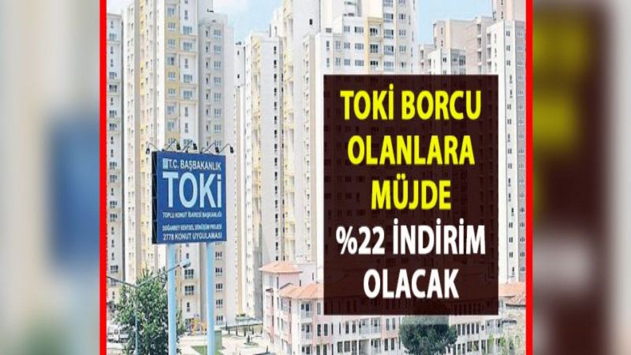 TOKİ'ye borcu olanlara müjde!.. Borçlarını erken kapatma kampanyası ile yüzde 22 indirim..