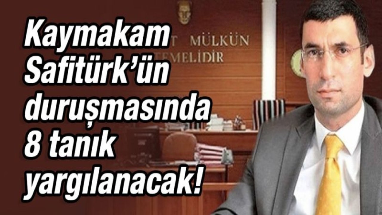 Kaymakam Safitürk’ün duruşmasında 8 tanık yargılanacak!